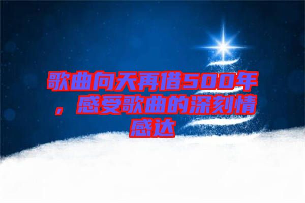 歌曲向天再借500年,感受歌曲的深刻情感達