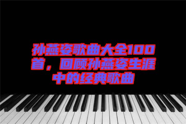 孫燕姿歌曲大全100首，回顧孫燕姿生涯中的經(jīng)典歌曲