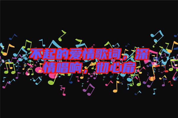 不起的愛情歌詞,深情唱響,徹心扉