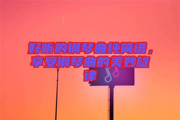 好聽的鋼琴曲純簡譜,享受鋼琴曲的美妙旋律