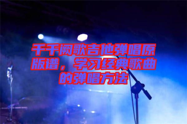 千千闕歌吉他彈唱原版譜,學習經典歌曲的彈唱方法