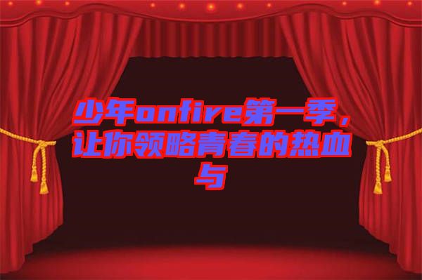 少年onfire第一季,讓你領(lǐng)略青春的熱血與