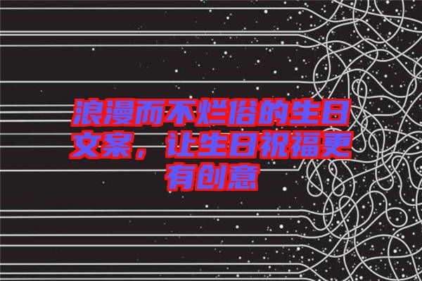 浪漫而不爛俗的生日文案，讓生日祝福更有創(chuàng)意