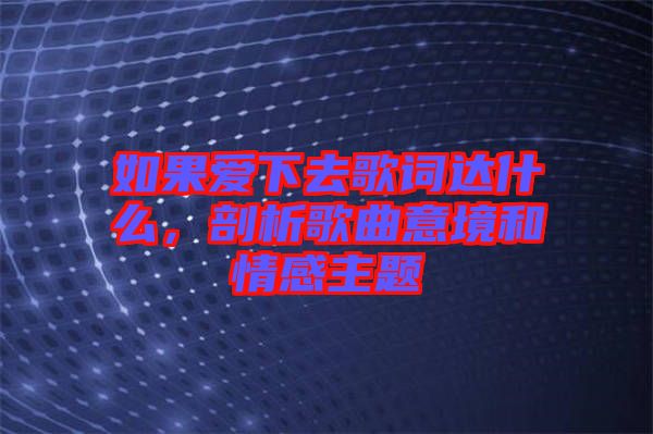 如果愛下去歌詞達什么,剖析歌曲意境和情感主題