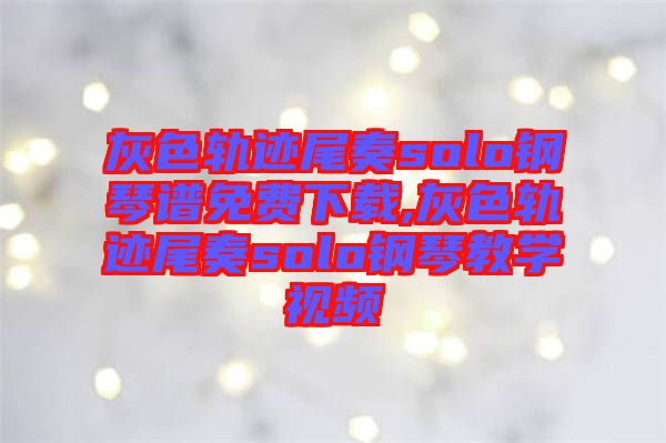 灰色軌跡尾奏solo鋼琴譜免費下載,灰色軌跡尾奏solo鋼琴教學視頻