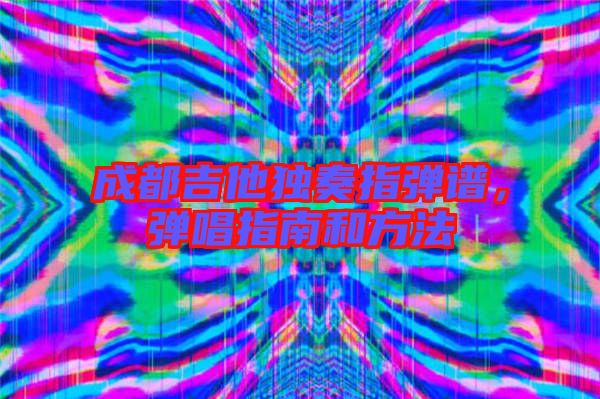 成都吉他獨奏指彈譜，彈唱指南和方法