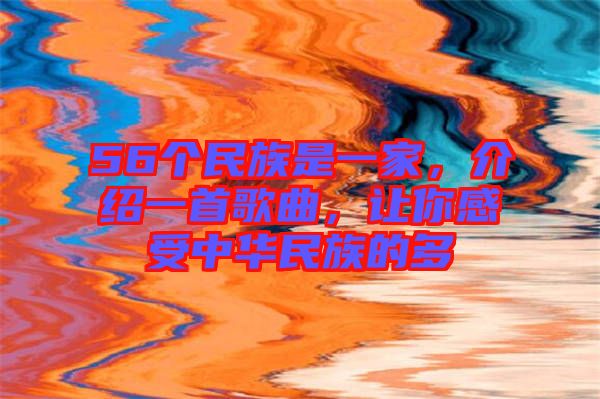 56個民族是一家,介紹一首歌曲,讓你感受中華民族的多