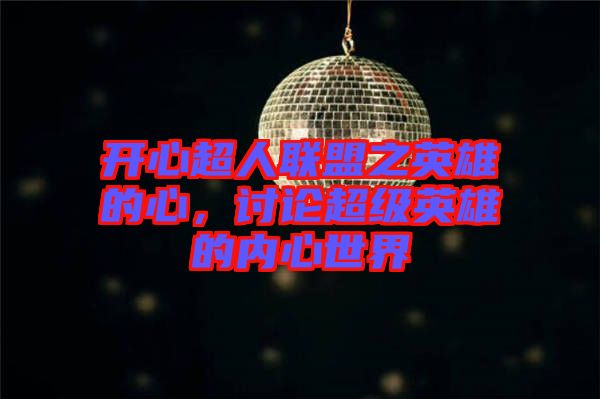 開心超人聯盟之英雄的心,討論超級英雄的內心世界