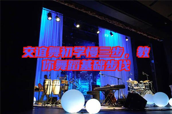 交誼舞初學慢三步,教你舞蹈基礎步伐