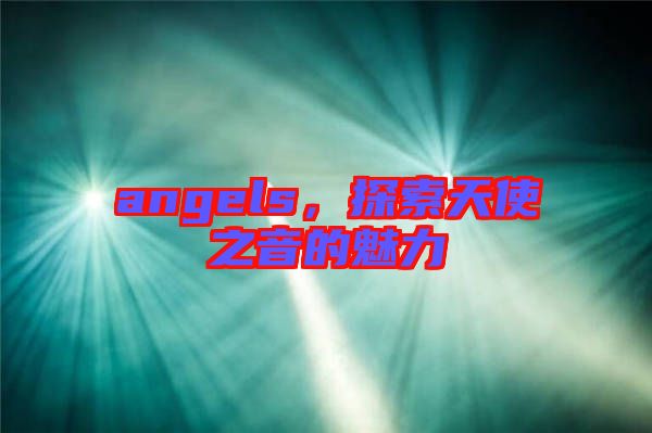 angels，探索天使之音的魅力