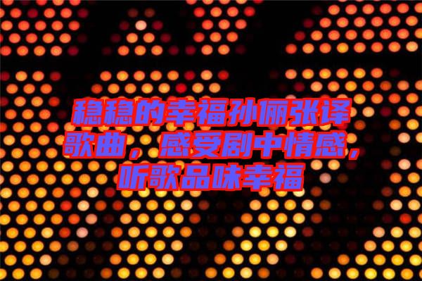 穩穩的幸福孫儷張譯歌曲,感受劇中情感,聽歌品味幸福