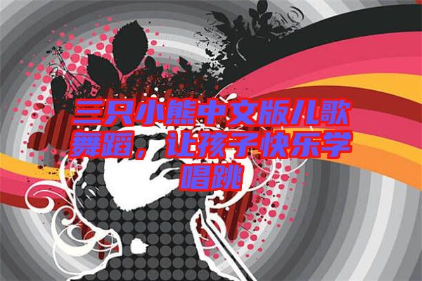 三只小熊中文版兒歌舞蹈，讓孩子快樂(lè)學(xué)唱跳