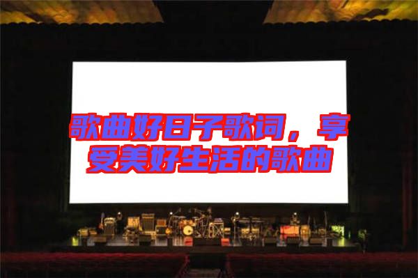 歌曲好日子歌詞,享受美好生活的歌曲