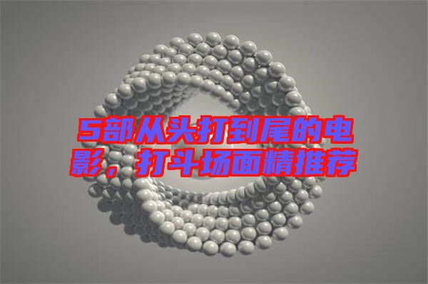 5部從頭打到尾的電影,打斗場面精推薦