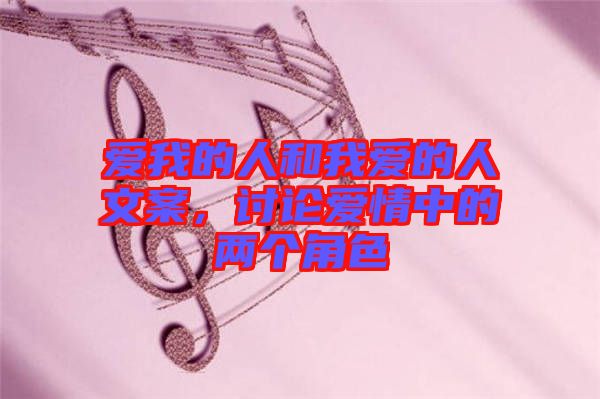 愛我的人和我愛的人文案,討論愛情中的兩個角色