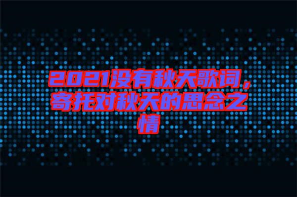 2021沒有秋天歌詞,寄托對秋天的思念之情