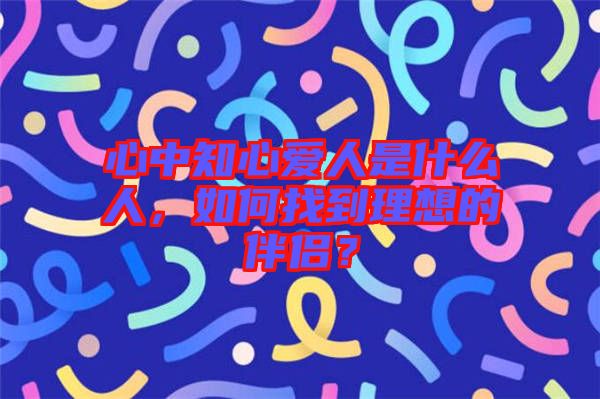 心中知心愛人是什么人,如何找到理想的伴侶?