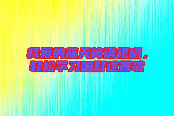 我愛的藍天簡譜視唱,輕松學習唱好這首歌