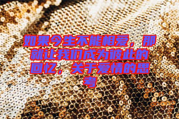 如果今生不能相愛,那就讓我們成為彼此的回憶,關(guān)于愛情的思考