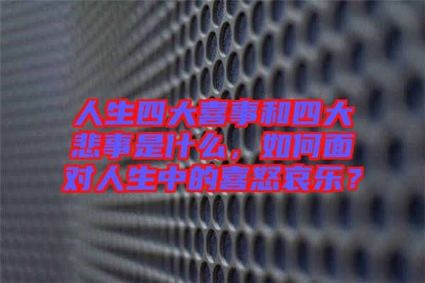 人生四大喜事和四大悲事是什么,如何面對(duì)人生中的喜怒哀樂(lè)?