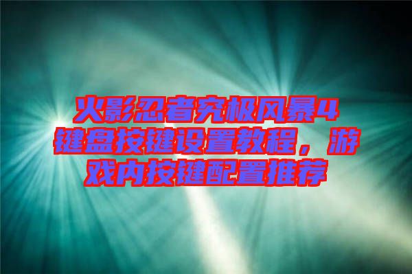 火影忍者究極風(fēng)暴4鍵盤(pán)按鍵設(shè)置教程,游戲內(nèi)按鍵配置推薦