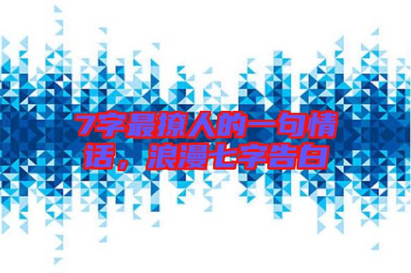 7字最撩人的一句情話,浪漫七字告白