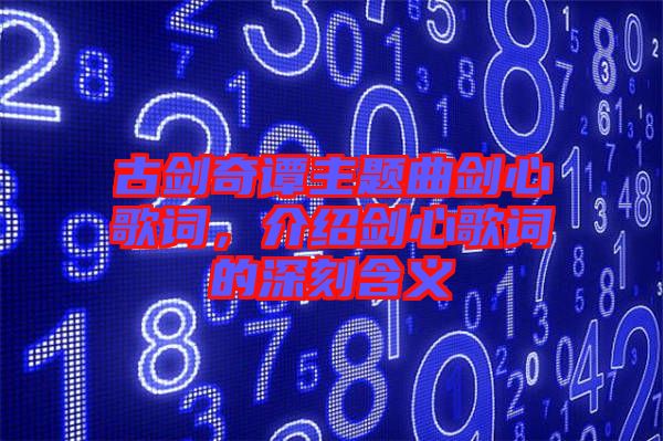 古劍奇譚主題曲劍心歌詞,介紹劍心歌詞的深刻含義