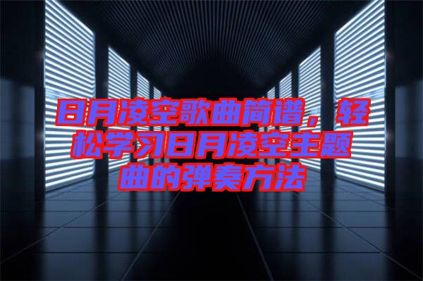 日月凌空歌曲簡譜,輕松學習日月凌空主題曲的彈奏方法