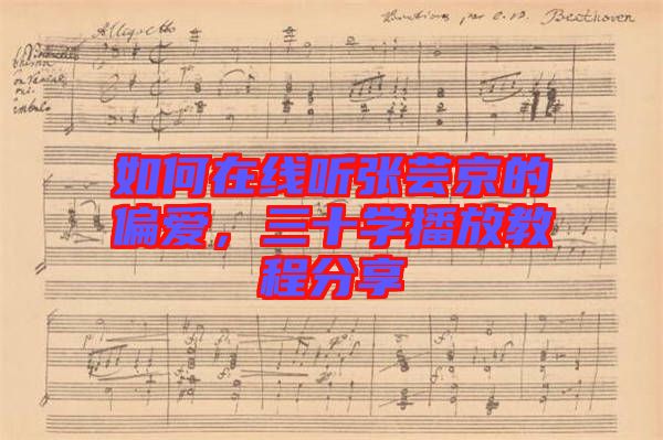 如何在線聽張蕓京的偏愛,三十學播放教程分享