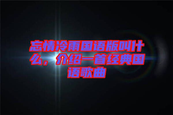 忘情冷雨國語版叫什么,介紹一首經典國語歌曲