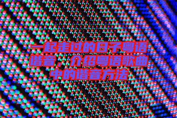 一起走過(guò)的日子粵語(yǔ)諧音，介紹粵語(yǔ)歌曲中的諧音方法