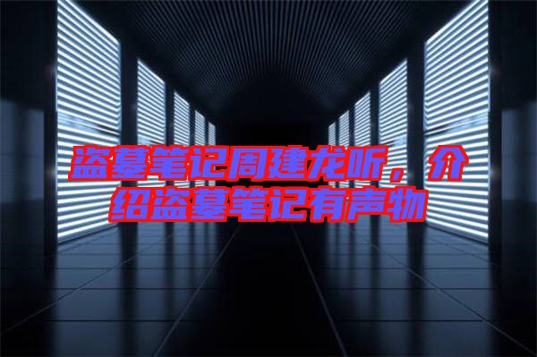 盜墓筆記周建龍聽，介紹盜墓筆記有聲物