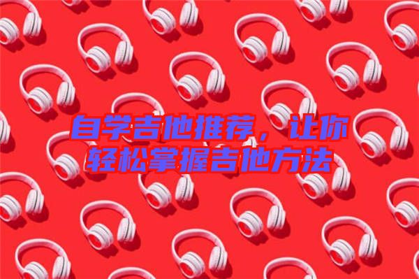 自學(xué)吉他推薦,讓你輕松掌握吉他方法