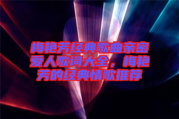 梅艷芳經典歌曲親密愛人歌詞大全，梅艷芳的經典情歌推薦
