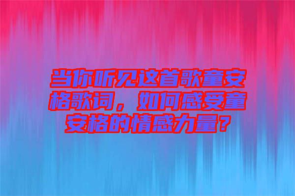 當你聽見這首歌童安格歌詞，如何感受童安格的情感力量？