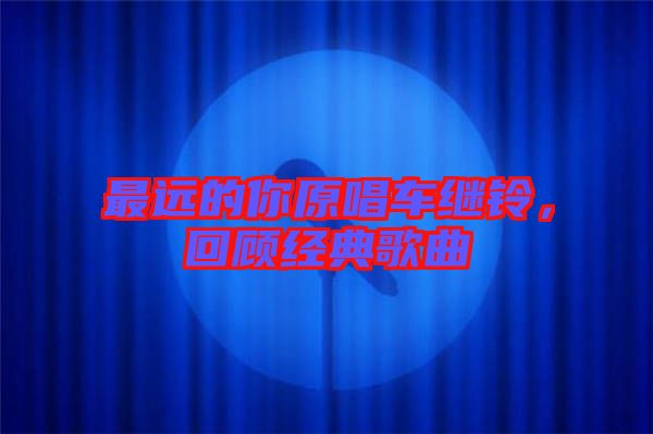 最遠的你原唱車繼鈴,回顧經(jīng)典歌曲
