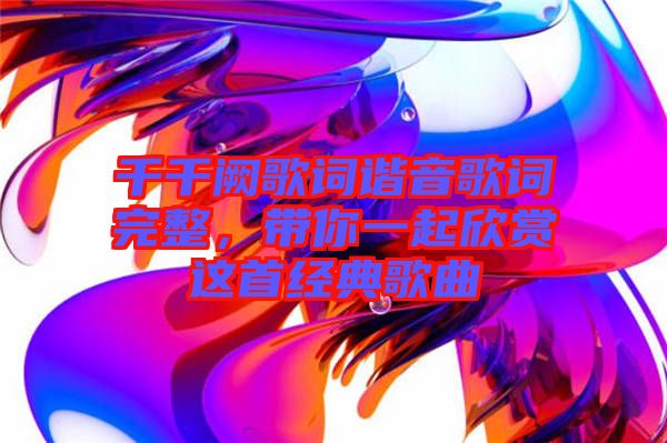 千千闕歌詞諧音歌詞完整,帶你一起欣賞這首經典歌曲