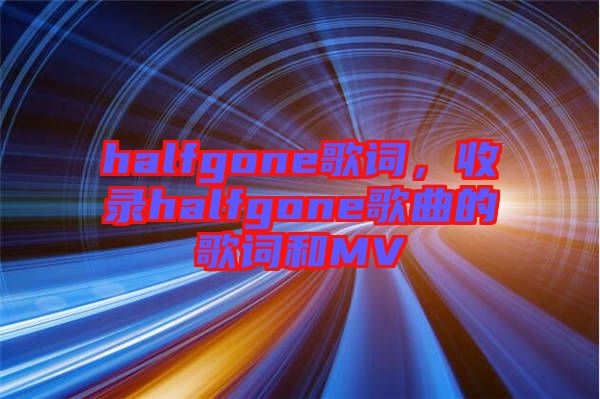 halfgone歌詞,收錄halfgone歌曲的歌詞和MV