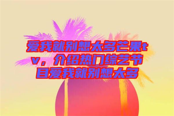 愛我就別想太多芒果tv,介紹熱門綜藝節(jié)目愛我就別想太多