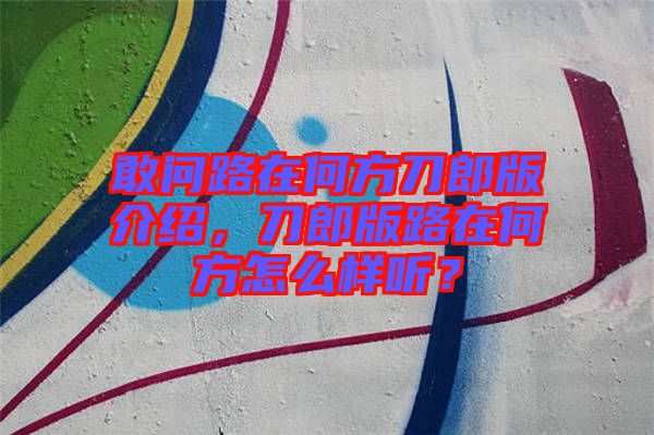 敢問(wèn)路在何方刀郎版介紹,刀郎版路在何方怎么樣聽(tīng)?