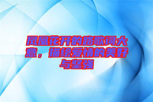 鳳凰花開的路歌詞大意,描繪愛情的美好與堅強