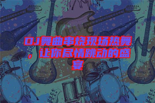 DJ舞曲串燒現場熱舞,讓你盡情跳動的盛宴
