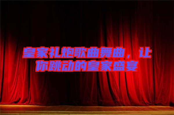 皇家禮炮歌曲舞曲,讓你跳動的皇家盛宴