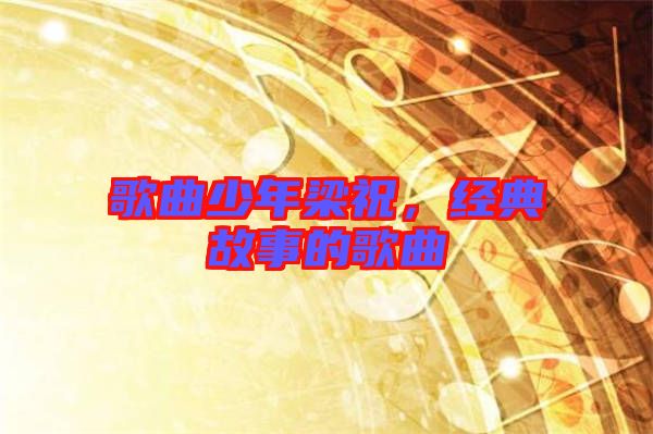 歌曲少年梁祝,經典故事的歌曲