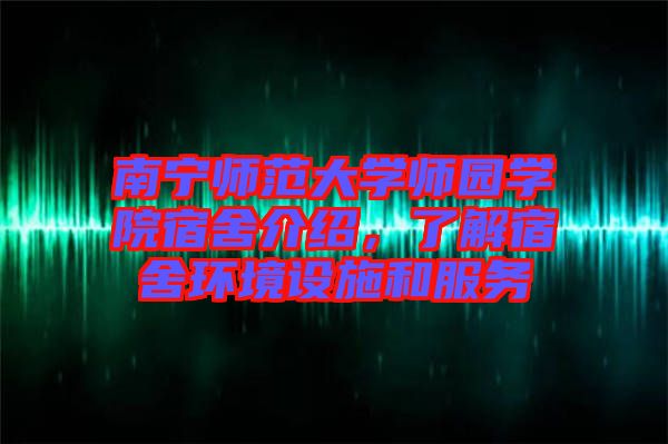 南寧師范大學師園學院宿舍介紹，了解宿舍環(huán)境設(shè)施和服務(wù)
