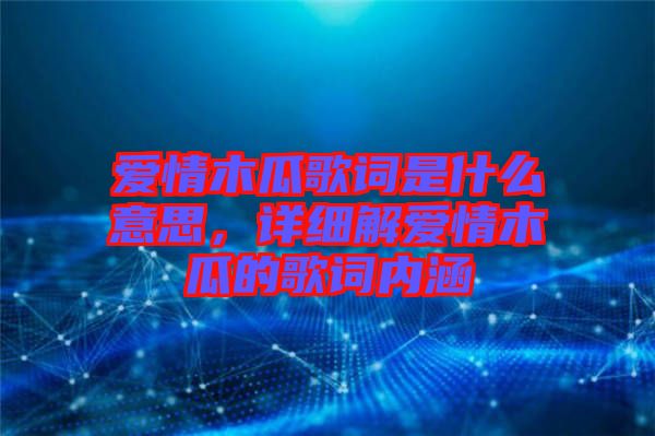 愛情木瓜歌詞是什么意思,詳細解愛情木瓜的歌詞內涵