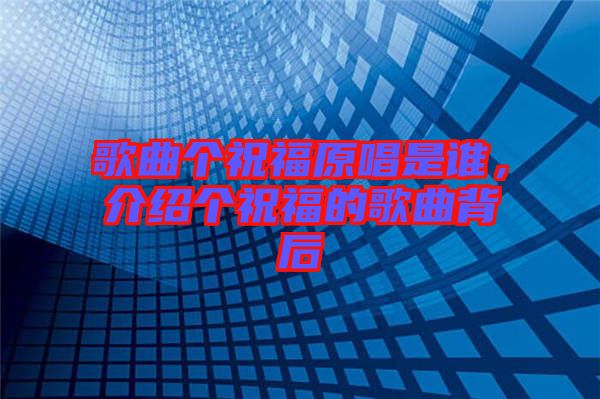 歌曲個祝福原唱是誰,介紹個祝福的歌曲背后