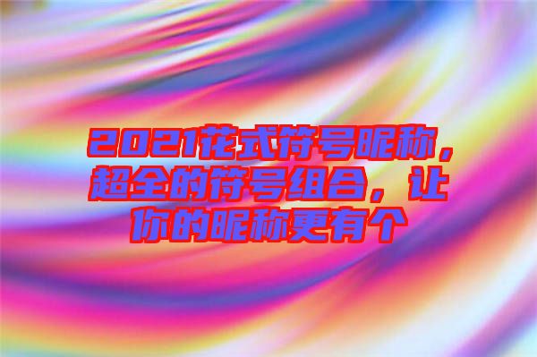 2021花式符號(hào)昵稱,超全的符號(hào)組合,讓你的昵稱更有個(gè)