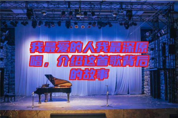 我最?lèi)?ài)的人我最深原唱，介紹這首歌背后的故事