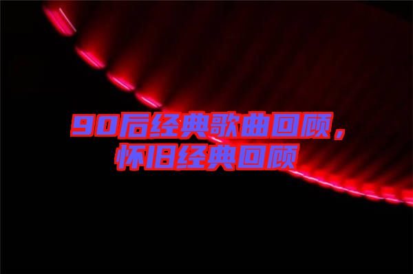 90后經(jīng)典歌曲回顧,懷舊經(jīng)典回顧